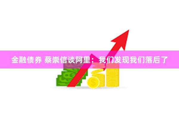 金融债券 蔡崇信谈阿里：我们发现我们落后了