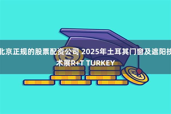 北京正规的股票配资公司 2025年土耳其门窗及遮阳技术展R+T TURKEY