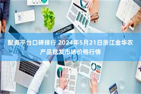 配资平台口碑排行 2024年5月21日浙江金华农产品批发市场价格行情