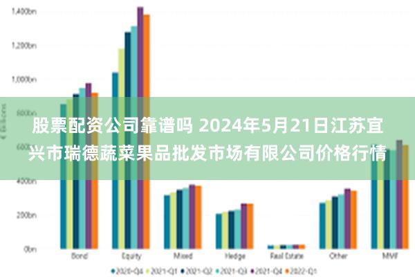 股票配资公司靠谱吗 2024年5月21日江苏宜兴市瑞德蔬菜果品批发市场有限公司价格行情