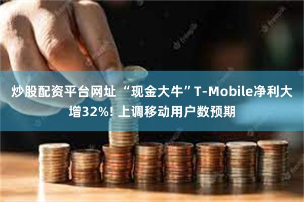 炒股配资平台网址 “现金大牛”T-Mobile净利大增32%! 上调移动用户数预期