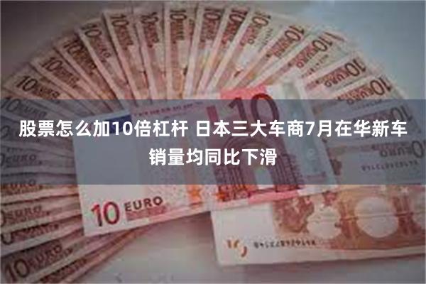 股票怎么加10倍杠杆 日本三大车商7月在华新车销量均同比下滑