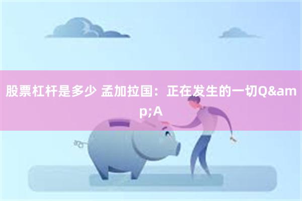 股票杠杆是多少 孟加拉国：正在发生的一切Q&A