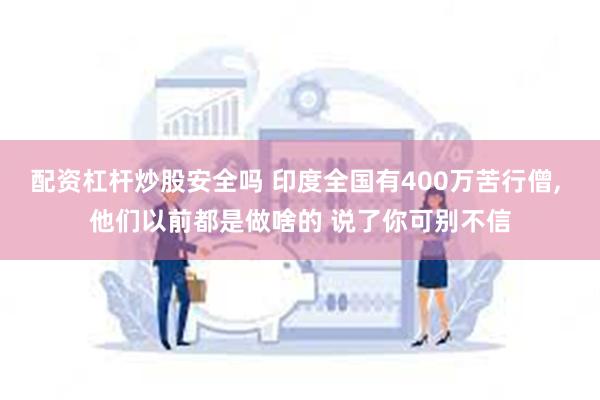 配资杠杆炒股安全吗 印度全国有400万苦行僧, 他们以前都是做啥的 说了你可别不信