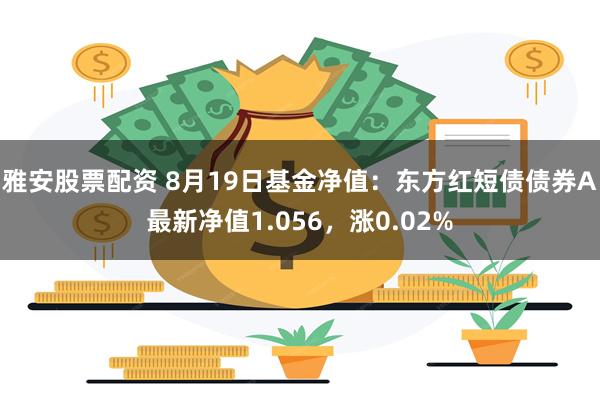 雅安股票配资 8月19日基金净值：东方红短债债券A最新净值1.056，涨0.02%