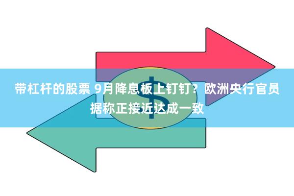 带杠杆的股票 9月降息板上钉钉？欧洲央行官员据称正接近达成一致