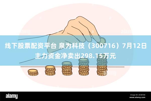 线下股票配资平台 泉为科技（300716）7月12日主力资金净卖出298.15万元