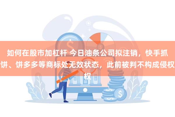 如何在股市加杠杆 今日油条公司拟注销，快手抓饼、饼多多等商标处无效状态，此前被判不构成侵权