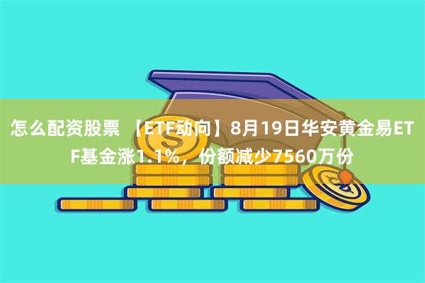 怎么配资股票 【ETF动向】8月19日华安黄金易ETF基金涨1.1%，份额减少7560万份