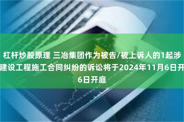 杠杆炒股原理 三冶集团作为被告/被上诉人的1起涉及建设工程施工合同纠纷的诉讼将于2024年11月6日开庭