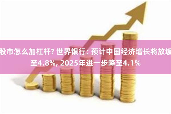 股市怎么加杠杆? 世界银行: 预计中国经济增长将放缓至4.8%, 2025年进一步降至4.1%