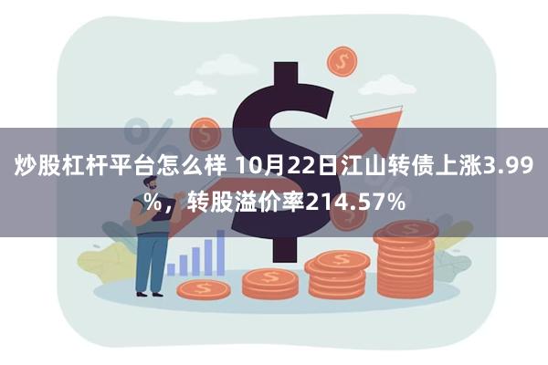 炒股杠杆平台怎么样 10月22日江山转债上涨3.99%，转股溢价率214.57%