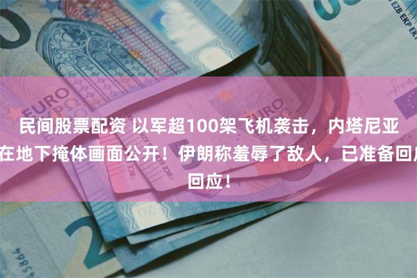 民间股票配资 以军超100架飞机袭击，内塔尼亚胡在地下掩体画面公开！伊朗称羞辱了敌人，已准备回应！