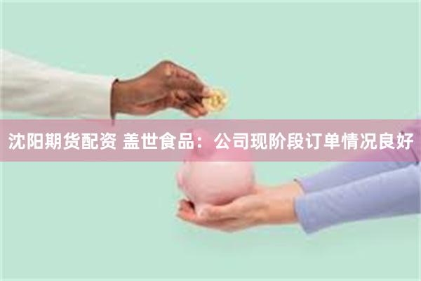 沈阳期货配资 盖世食品：公司现阶段订单情况良好