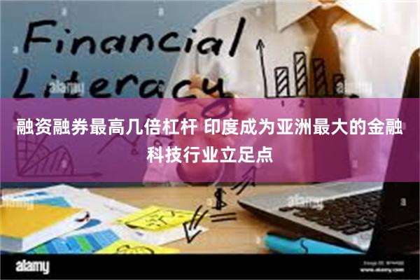 融资融券最高几倍杠杆 印度成为亚洲最大的金融科技行业立足点