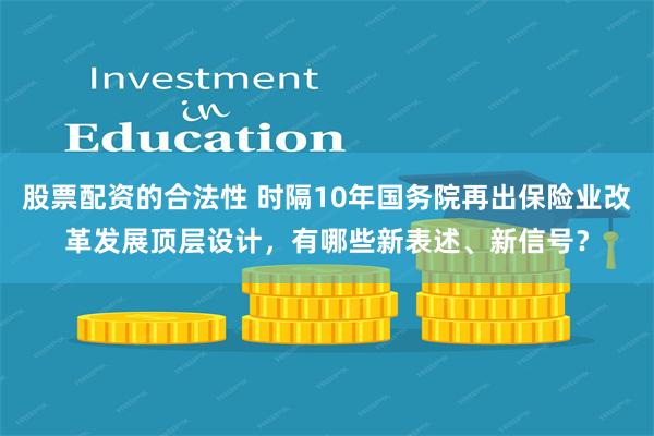 股票配资的合法性 时隔10年国务院再出保险业改革发展顶层设计，有哪些新表述、新信号？