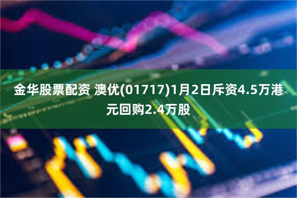 金华股票配资 澳优(01717)1月2日斥资4.5万港元回购2.4万股