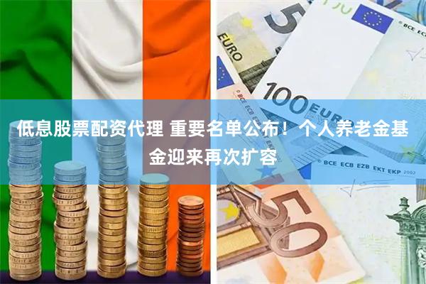 低息股票配资代理 重要名单公布！个人养老金基金迎来再次扩容