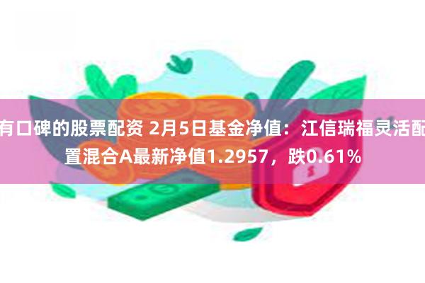 有口碑的股票配资 2月5日基金净值：江信瑞福灵活配置混合A最新净值1.2957，跌0.61%