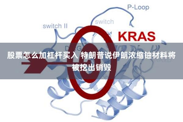 股票怎么加杠杆买入 特朗普说伊朗浓缩铀材料将被挖出销毁