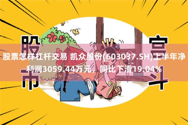 股票怎样杠杆交易 凯众股份(603037.SH)上半年净利润3059.44万元，同比下滑19.04%